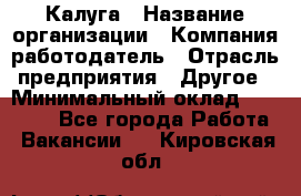 Калуга › Название организации ­ Компания-работодатель › Отрасль предприятия ­ Другое › Минимальный оклад ­ 10 000 - Все города Работа » Вакансии   . Кировская обл.